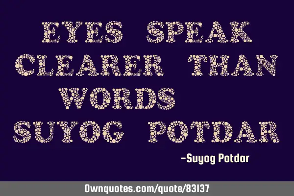Eyes speak clearer than words. - Suyog P