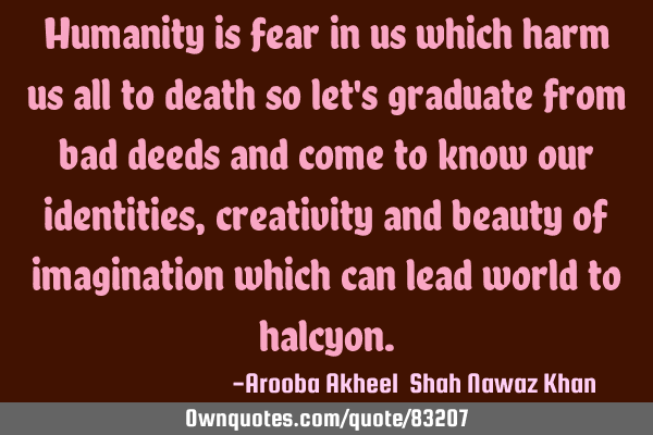 Humanity is fear in us which harm us all to death so let