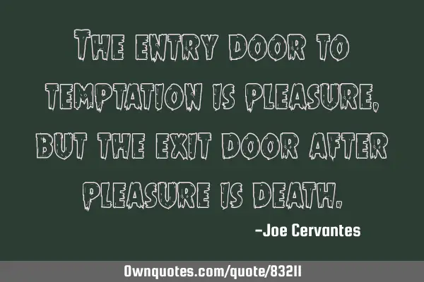 The entry door to temptation is pleasure, but the exit door after pleasure is