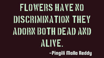 Flowers have no discrimination, they adorn both dead and alive.