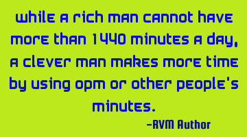 While a rich man cannot have more than 1440 minutes a day, a clever man makes more time by using OPM