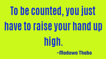 To be counted, you just have to raise your hand up high.