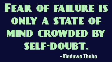 Fear of failure is only a state of mind crowded by self-doubt.