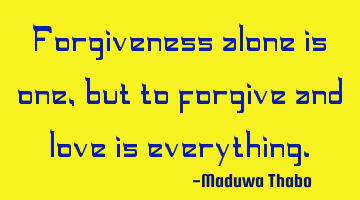 Forgiveness alone is one, but to forgive and love is everything.