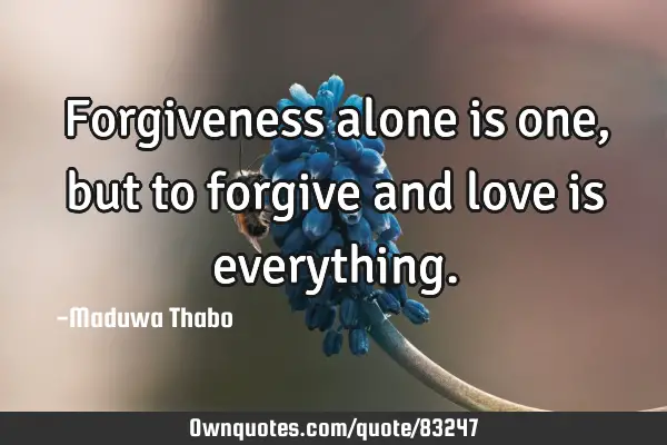 Forgiveness alone is one, but to forgive and love is