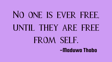 No one is ever free, until they are free from self.
