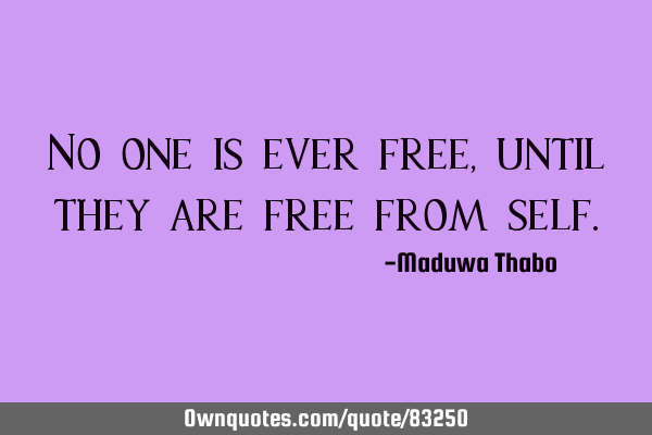 No one is ever free, until they are free from