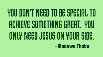 You don't need to be special to achieve something great. You only need Jesus on your side.