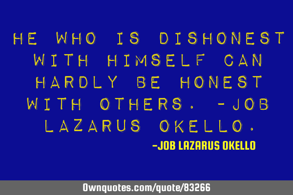 HE WHO IS DISHONEST WITH HIMSELF CAN HARDLY BE HONEST WITH OTHERS.-JOB LAZARUS OKELLO