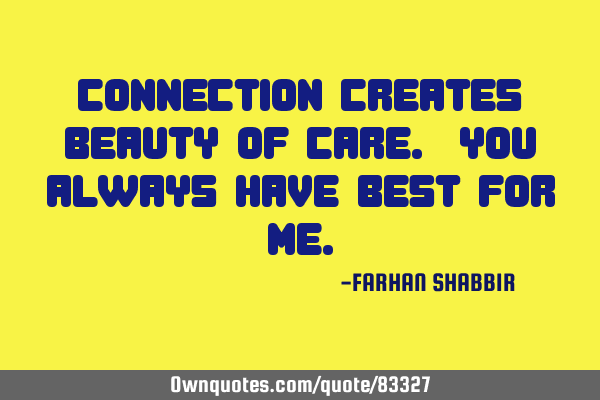 Connection creates Beauty of Care. You always have Best for ME