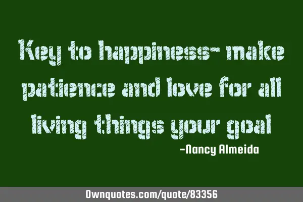 Key to happiness- make patience and love for all living things your