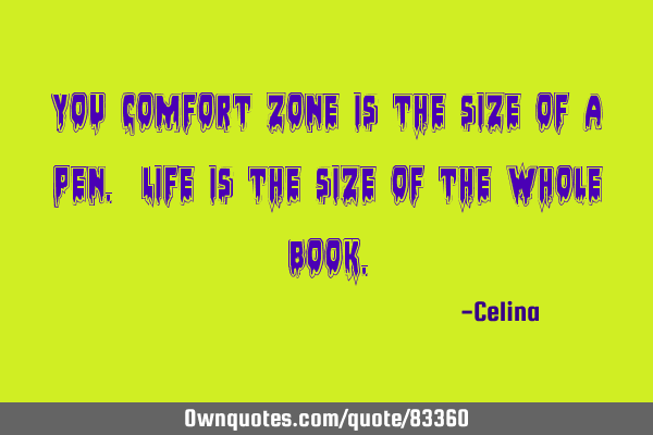 You comfort zone is the size of a pen. Life is the size of the whole