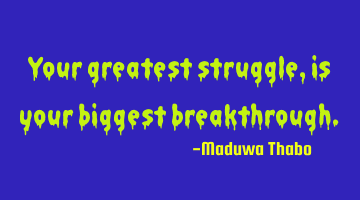 Your greatest struggle, is your biggest breakthrough.
