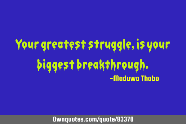Your greatest struggle, is your biggest