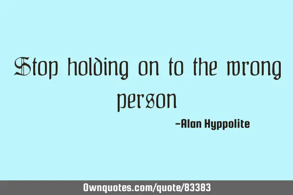 Stop holding on to the wrong