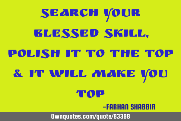 Search your blessed skill,polish it to the top & it will make you TOP
