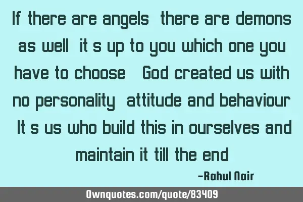 If there are angels, there are demons as well; it’s up to you which one you have to choose. God