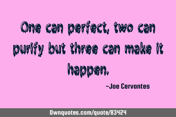 One can perfect, two can purify but three can make it