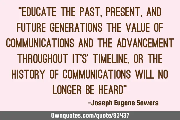 “educate the past, present, and future generations the value of communications and the