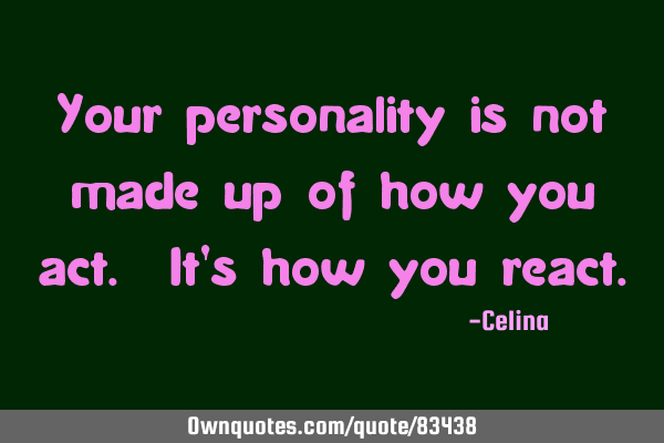 Your personality is not made up of how you act. It