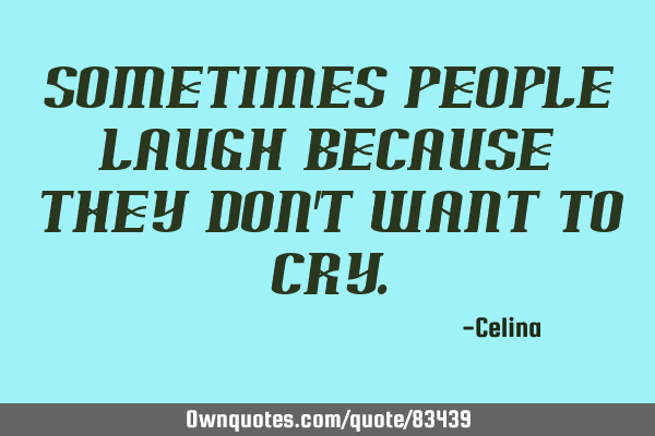 Sometimes people laugh because they don