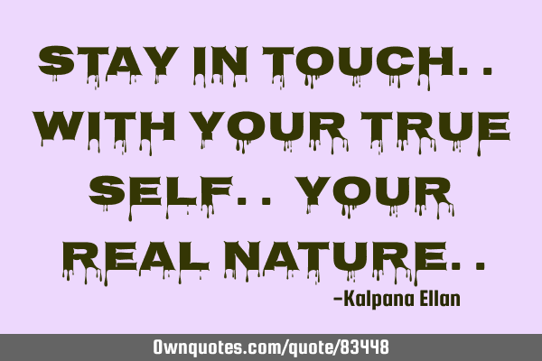 Stay in touch.. with your True Self.. your Real N