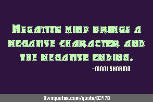 Negative mind brings a negative character and the negative