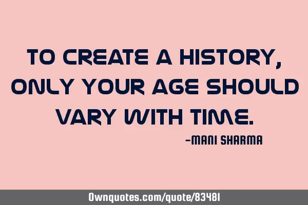 To create a history, only your age should vary with