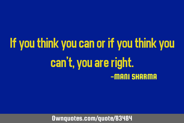 If you think you can or if you think you can’t , you are