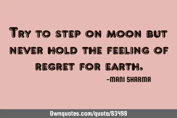 Try to step on moon but never hold the feeling of regret for