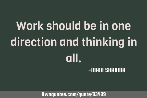 Work should be in one direction and thinking in