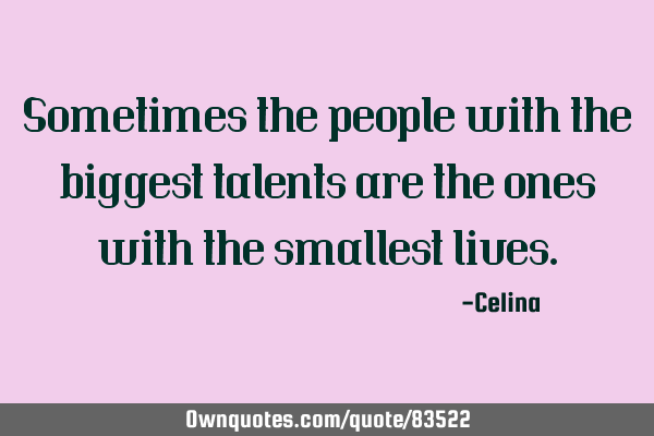 Sometimes the people with the biggest talents are the ones with the smallest