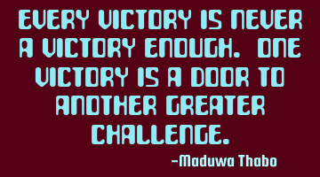 Every victory is never a victory enough. One victory is a door to another greater challenge.