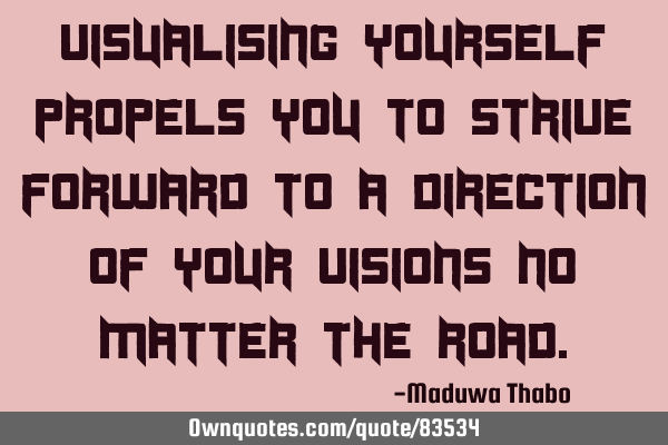 Visualising yourself propels you to strive forward to a direction of your visions no matter the