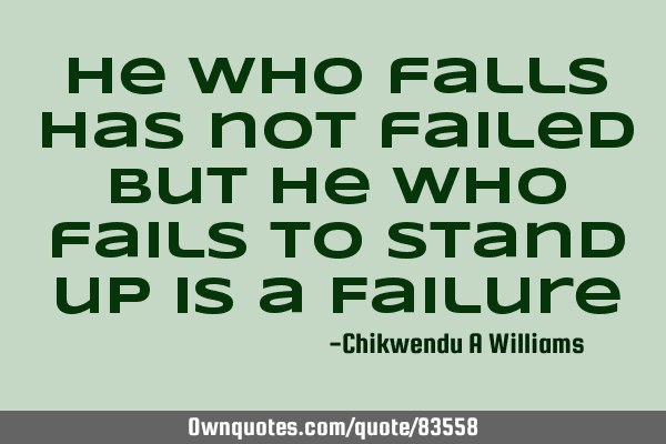 He who falls has not failed but he who fails to stand up is a F