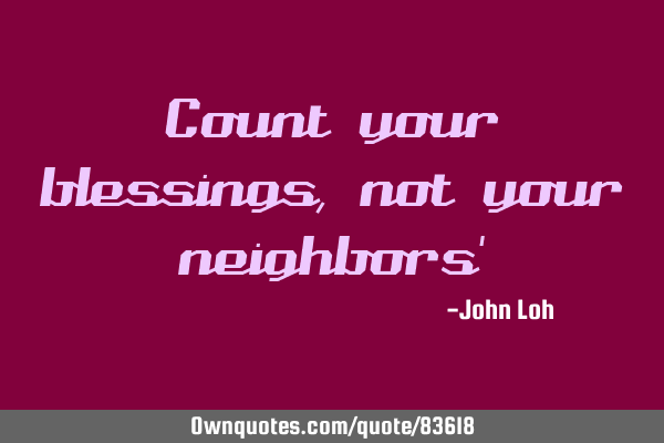 Count your blessings, not your neighbors
