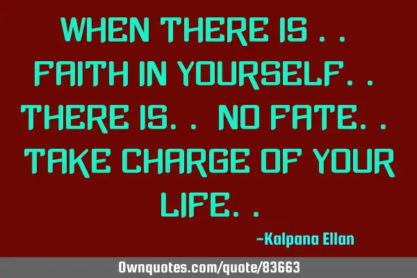 When there is .. Faith in Yourself.. there is.. No Fate.. Take Charge of Your L