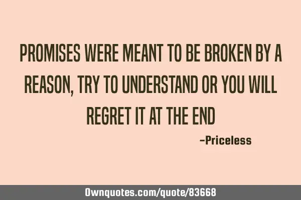 Promises were meant to be broken by a reason, try to understand or you will regret it at the