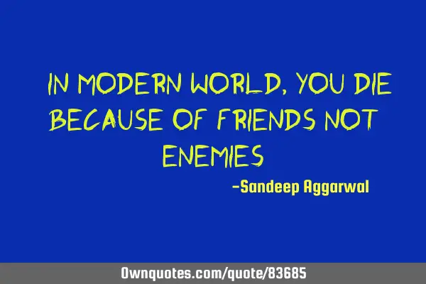 "In Modern World, You Die Because of Friends Not Enemies"