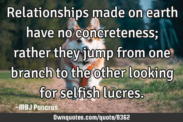 Relationships made on earth have no concreteness; rather they jump from one branch to the other
