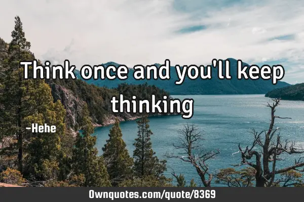 Think once and you