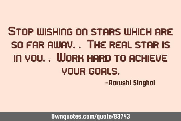 Stop wishing on stars which are so far away.. The real star is in you.. Work hard to achieve your
