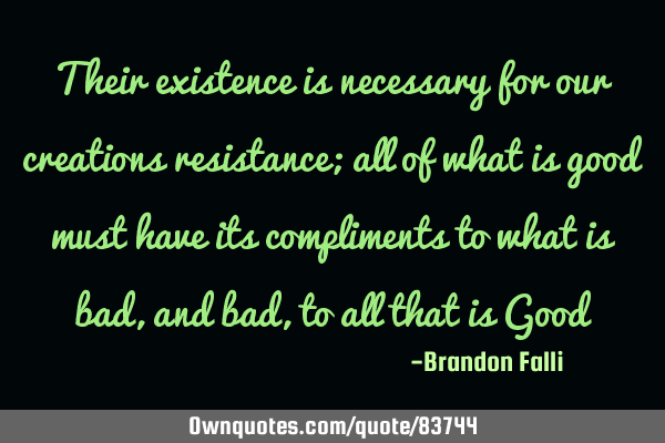 Their existence is necessary for our creations resistance; all of what is good must have its