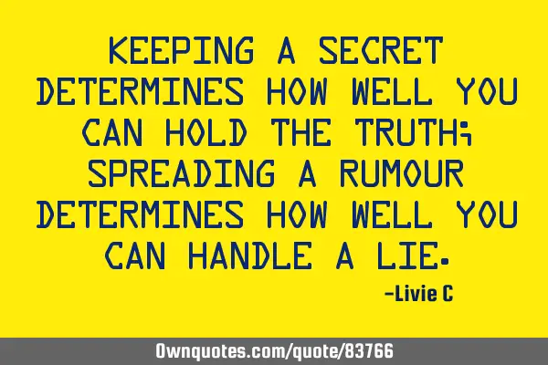 Keeping a secret determines how well you can hold the truth; spreading a rumour determines how well