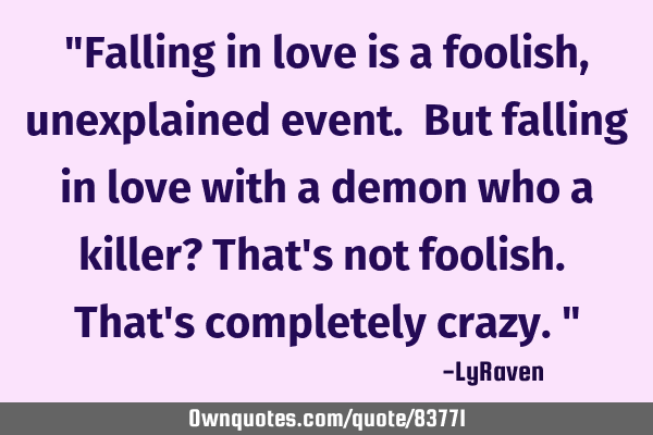 "Falling in love is a foolish, unexplained event. But falling in love with a demon who a killer? T