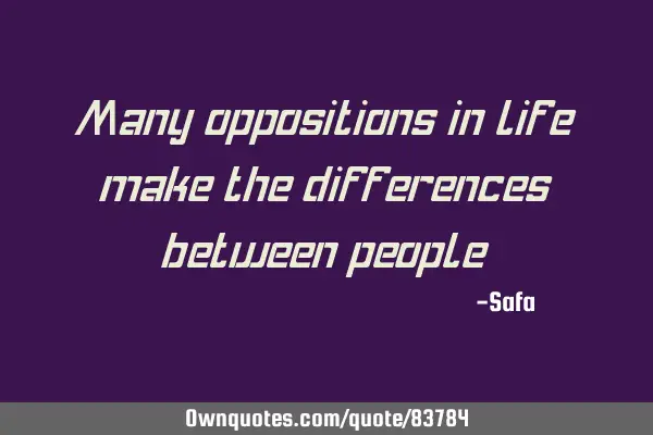Many oppositions in life make the differences between