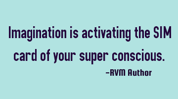 Imagination is activating the SIM card of your super conscious.