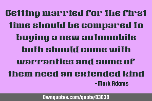 Getting married for the first time should be compared to buying a new automobile both should come