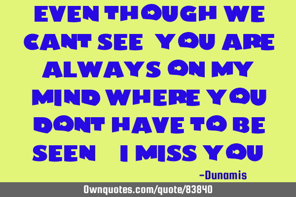 Even though we cant see, you are always on my mind where you dont have to be seen. "i miss you"