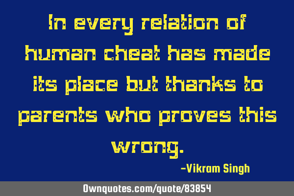 In every relation of human cheat has made its place but thanks to parents who proves this